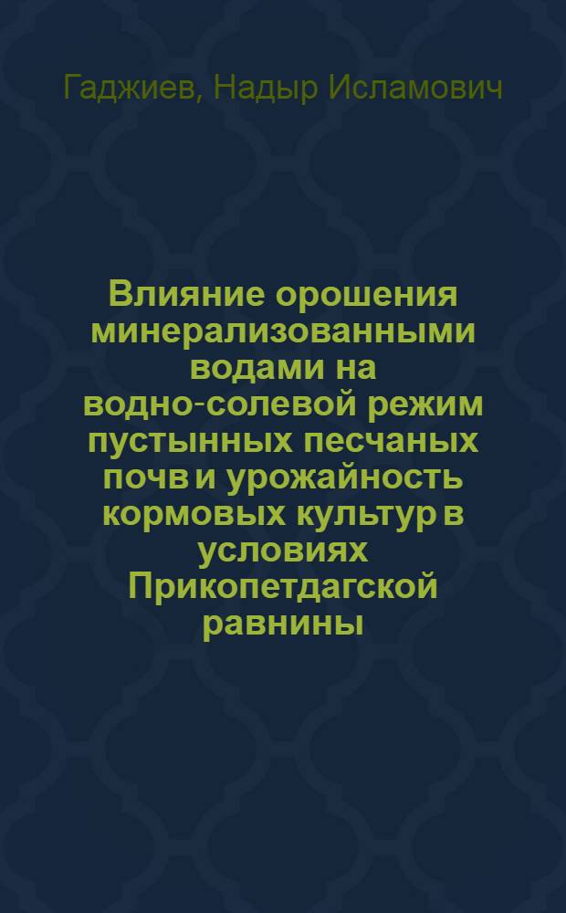 Влияние орошения минерализованными водами на водно-солевой режим пустынных песчаных почв и урожайность кормовых культур в условиях Прикопетдагской равнины : Автореф. дис. на соиск. учен. степ. к.с.-х.н
