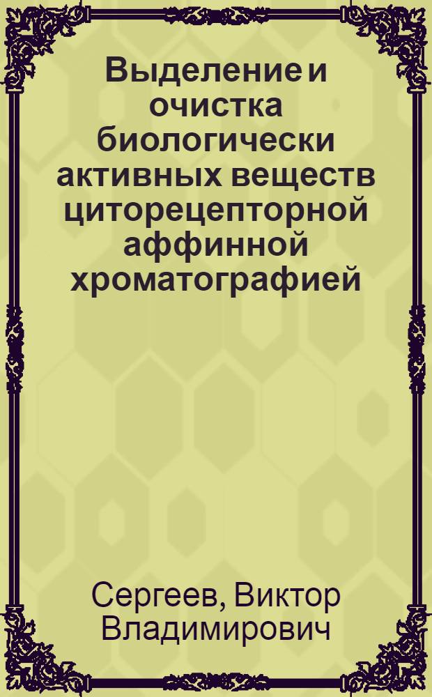 Выделение и очистка биологически активных веществ циторецепторной аффинной хроматографией : Автореф. дис. на соиск. учен. степ. к.б.н