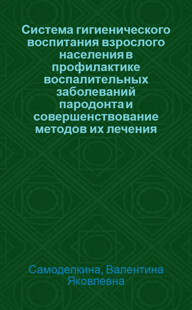 Система гигиенического воспитания взрослого населения в профилактике воспалительных заболеваний пародонта и совершенствование методов их лечения : Автореф. дис. на соиск. учен. степ. к.м.н