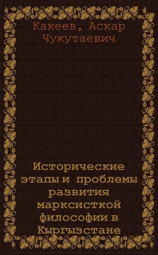 Исторические этапы и проблемы развития марксисткой философии в Кыргызстане : Автореф. дис. на соиск. учен. степ. д.филос.н