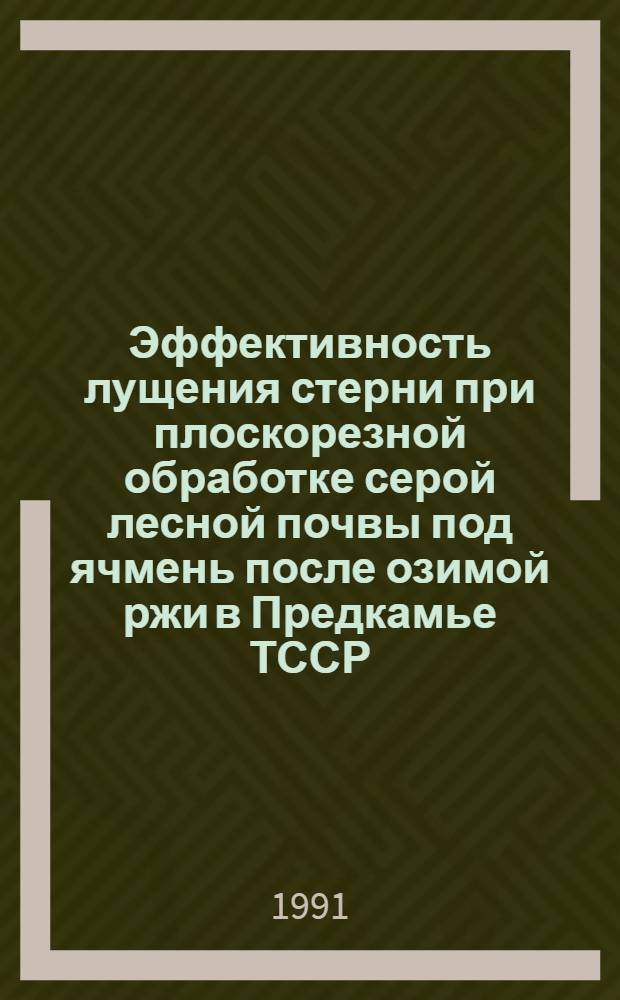 Эффективность лущения стерни при плоскорезной обработке серой лесной почвы под ячмень после озимой ржи в Предкамье ТССР : Автореф. дис. на соиск. учен. степ. к.с.-х.н