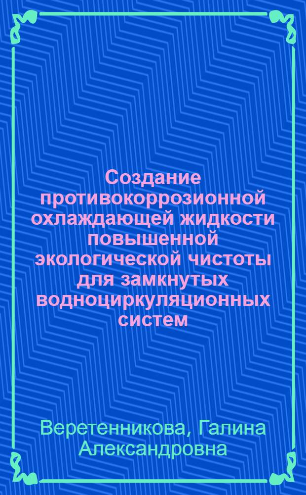 Создание противокоррозионной охлаждающей жидкости повышенной экологической чистоты для замкнутых водноциркуляционных систем : Автореф. дис. на соиск. учен. степ. к.т.н