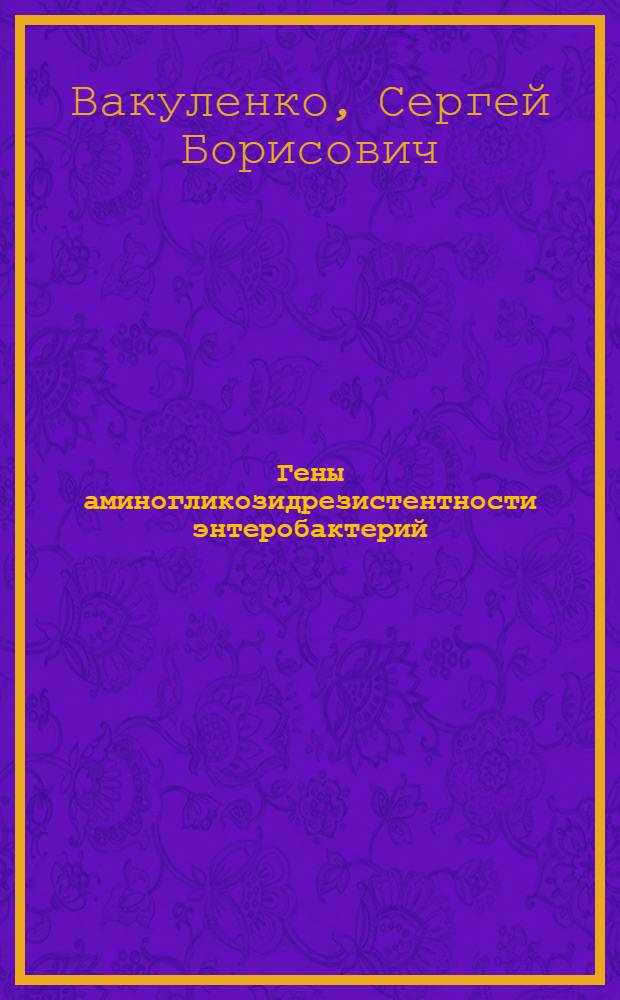 Гены аминогликозидрезистентности энтеробактерий: структура эволюция, распространение : Автореф. дис. на соиск. учен. степ. д.б.н