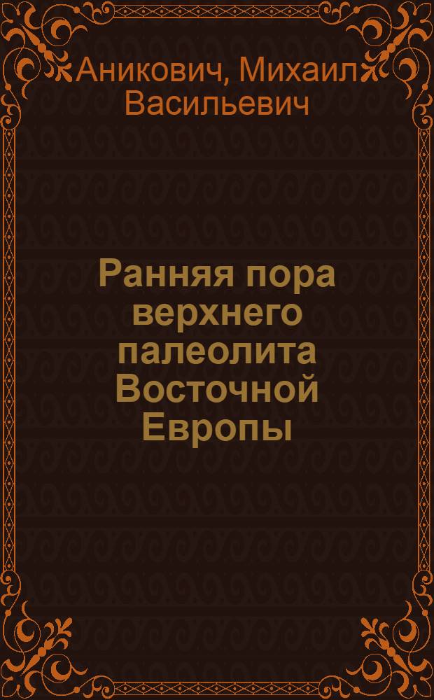 Ранняя пора верхнего палеолита Восточной Европы : Автореф. дис. на соиск. учен. степ. д.ист.н