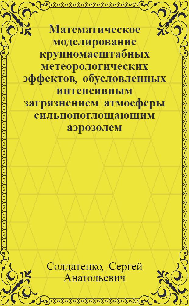 Математическое моделирование крупномасштабных метеорологических эффектов, обусловленных интенсивным загрязнением атмосферы сильнопоглощающим аэрозолем : Автореф. дис. на соиск. учен. степ. д.ф.-м.н