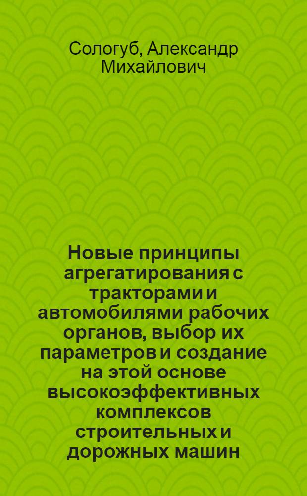 Новые принципы агрегатирования с тракторами и автомобилями рабочих органов, выбор их параметров и создание на этой основе высокоэффективных комплексов строительных и дорожных машин : Автореф. дис. на соиск. учен. степ. д.т.н