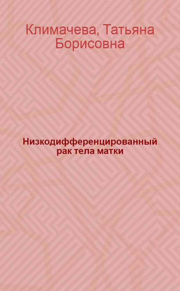 Низкодифференцированный рак тела матки: клиника, диагностика, лечение : Автореф. дис. на соиск. учен. степ. к.м.н