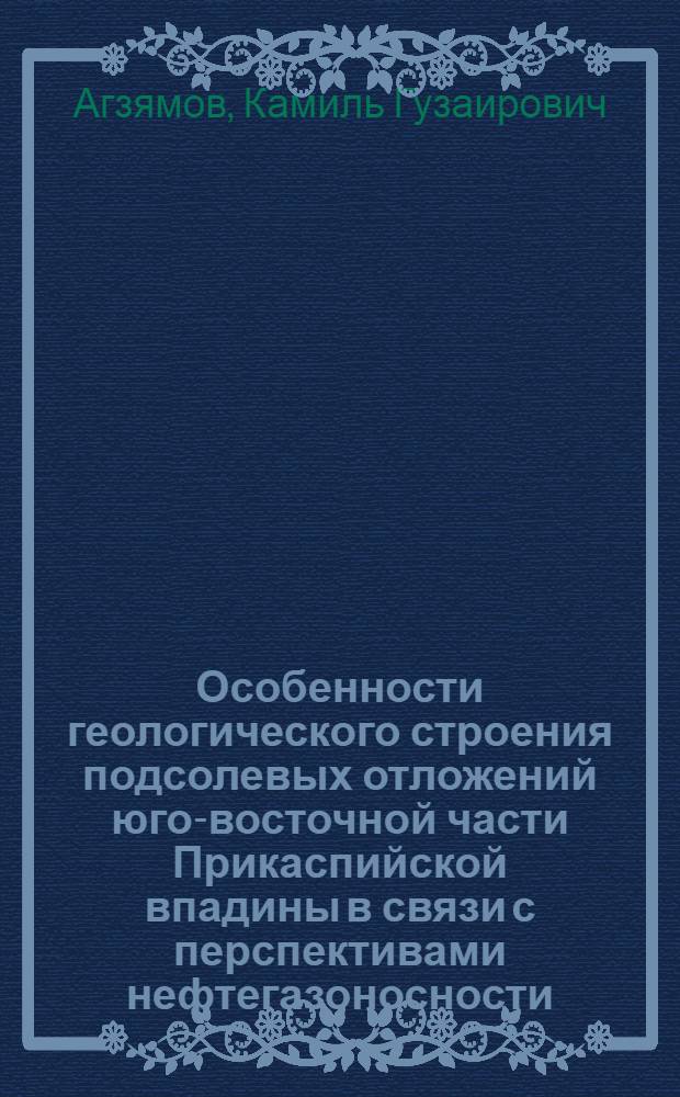 Особенности геологического строения подсолевых отложений юго-восточной части Прикаспийской впадины в связи с перспективами нефтегазоносности : Автореф. дис. на соиск. учен. степ. к.г.-м.н