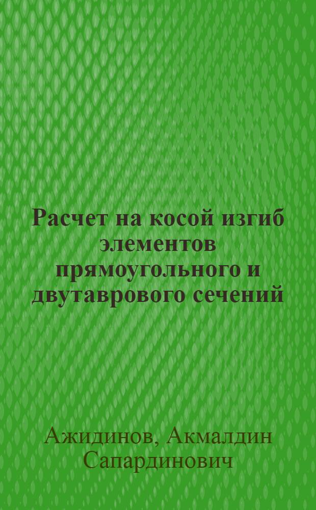 Расчет на косой изгиб элементов прямоугольного и двутаврового сечений : Автореф. дис. на соиск. учен. степ. к.т.н