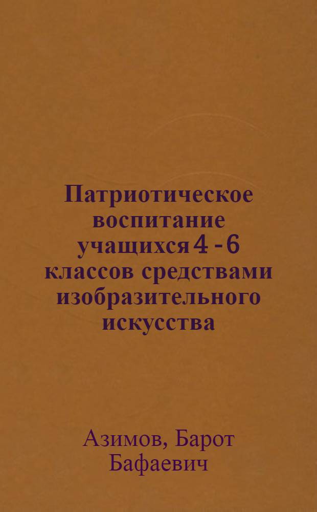 Патриотическое воспитание учащихся 4 - 6 классов средствами изобразительного искусства: (На базе общеобразов. шк. Узбекистана) : Автореф. дис. на соиск. учен. степ. к.п.н