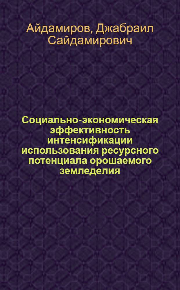 Социально-экономическая эффективность интенсификации использования ресурсного потенциала орошаемого земледелия : Автореф. дис. на соиск. учен. степ. д.э.н