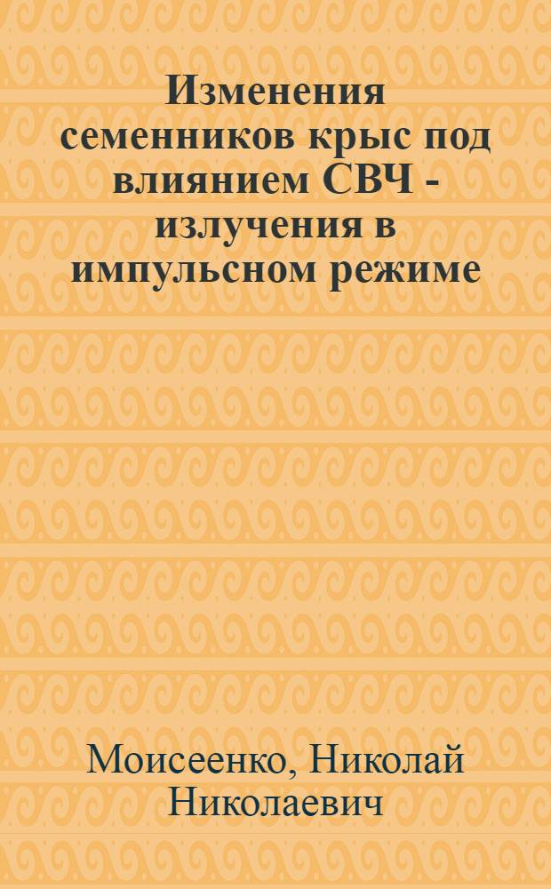 Изменения семенников крыс под влиянием СВЧ - излучения в импульсном режиме:(Эксперим. исслед.) : Автореф. дис. на соиск. учен. степ. к.м.н