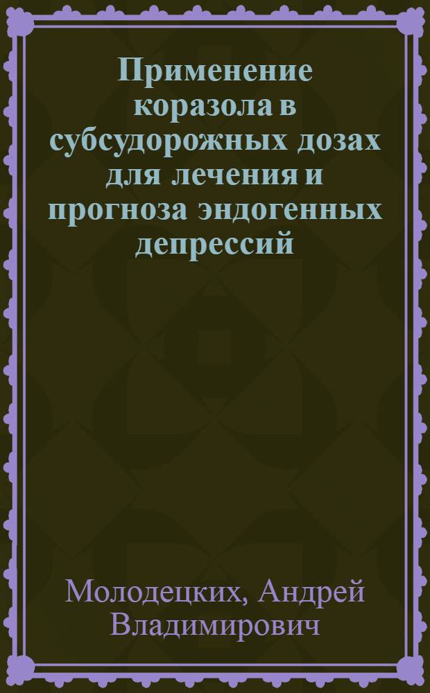 Применение коразола в субсудорожных дозах для лечения и прогноза эндогенных депрессий : Автореф. дис. на соиск. учен. степ. к.м.н