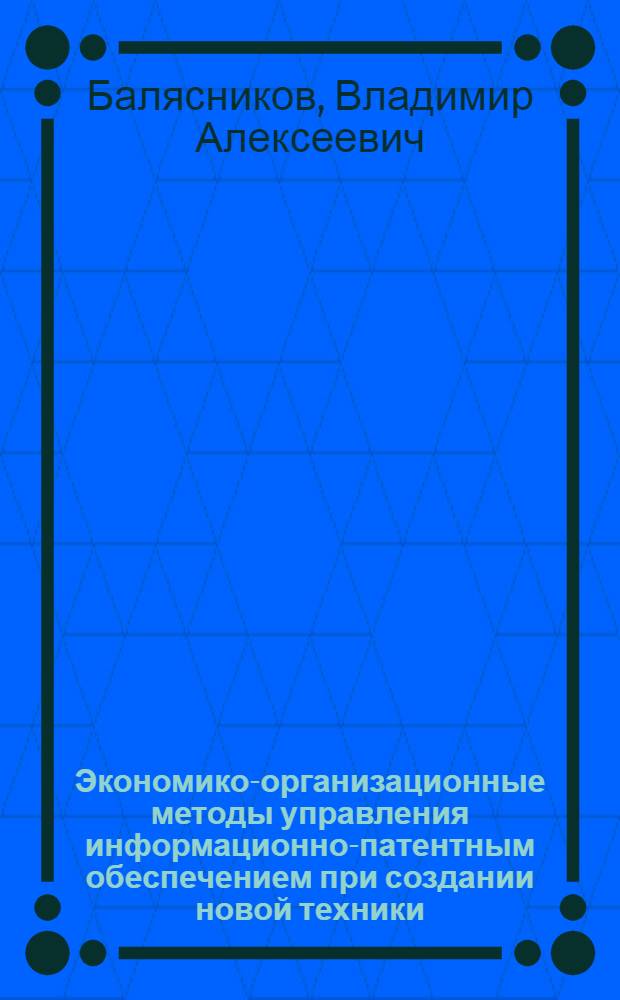 Экономико-организационные методы управления информационно-патентным обеспечением при создании новой техники : Автореф. дис. на соиск. учен. степ. д.э.н