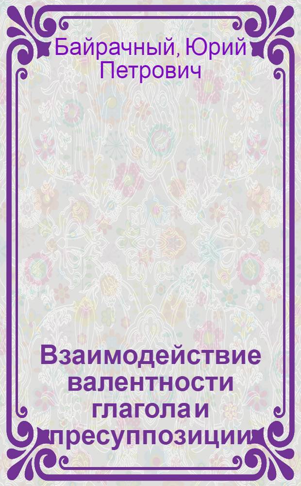 Взаимодействие валентности глагола и пресуппозиции:( На материале нем. яз.) : Автореф. дис. на соиск. учен. степ. к.филол.н