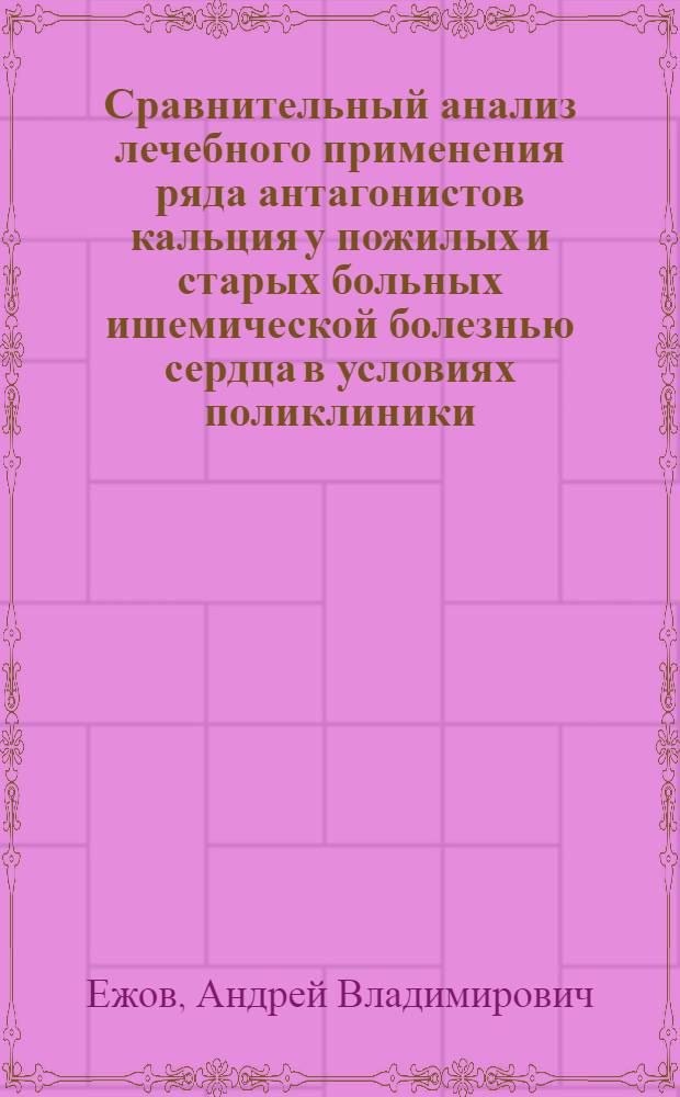 Сравнительный анализ лечебного применения ряда антагонистов кальция у пожилых и старых больных ишемической болезнью сердца в условиях поликлиники : Автореф. дис. на соиск. учен. степ. к.м.н