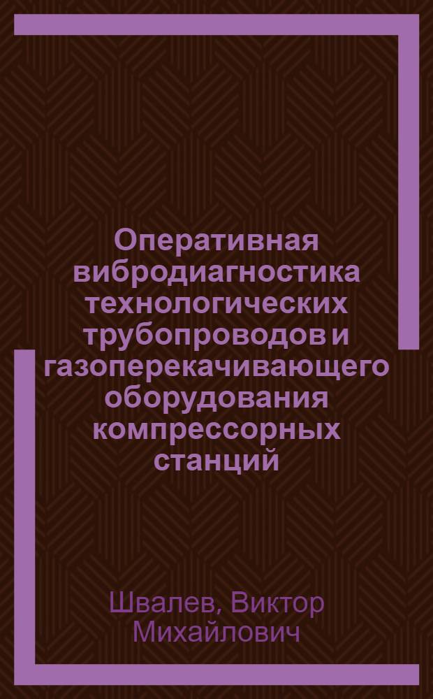 Оперативная вибродиагностика технологических трубопроводов и газоперекачивающего оборудования компрессорных станций : Автореф. дис. на соиск. учен. степ. к.т.н