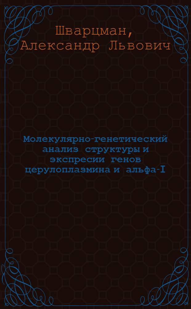 Молекулярно-генетический анализ структуры и экспресии генов церулоплазмина и альфа-I-антитрипсина и их нарушений при наследственных заболеваниях человека : Автореф. дис. на соиск. учен. степ. д.б.н