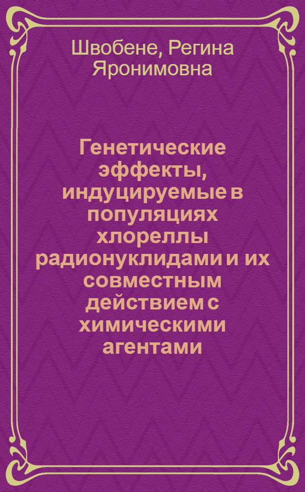 Генетические эффекты, индуцируемые в популяциях хлореллы радионуклидами и их совместным действием с химическими агентами : Автореф. дис. на соиск. учен. степ. к.б.н