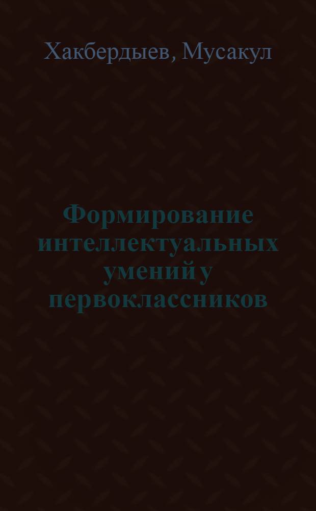 Формирование интеллектуальных умений у первоклассников : Автореф. дис. на соиск. учен. степ. к.п.н