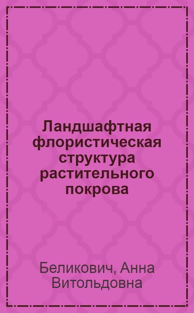 Ландшафтная флористическая структура растительного покрова: (На прим. бассейна р. Анадырь) : Автореф. дис. на соиск. учен. степ. к.б.н