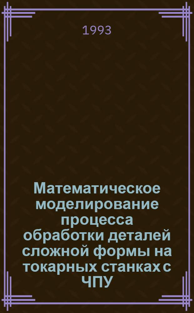 Математическое моделирование процесса обработки деталей сложной формы на токарных станках с ЧПУ : Автореф. дис. на соиск. учен. степ. к.т.н