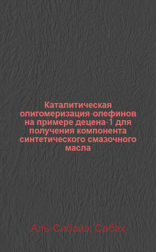Каталитическая олигомеризация-олефинов на примере децена-1 для получения компонента синтетического смазочного масла : Автореф. дис. на соиск. учен. степ. к.т.н
