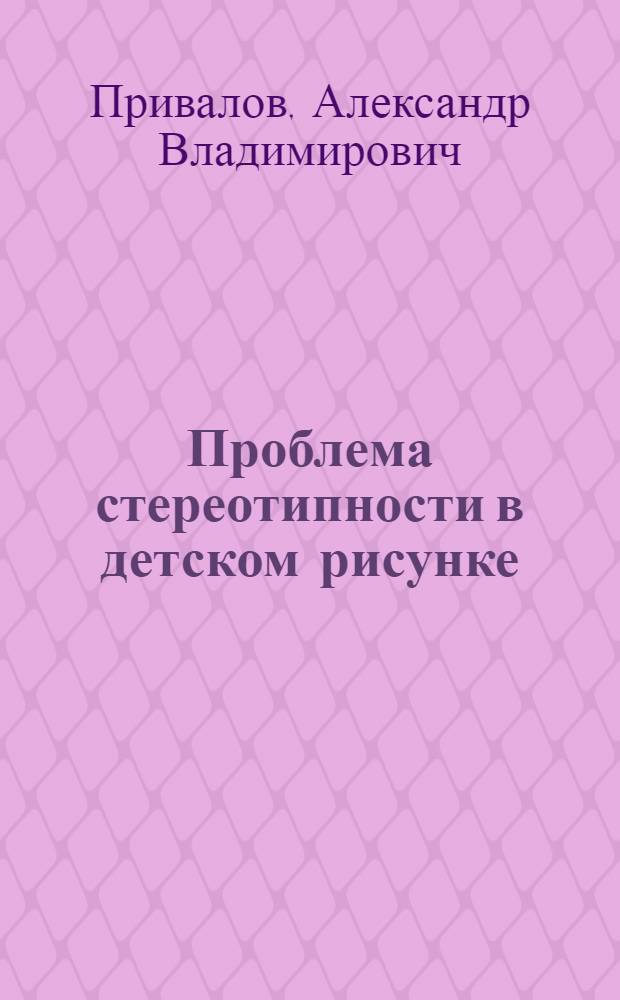 Проблема стереотипности в детском рисунке : Автореф. дис. на соиск. учен. степ. к.п.н