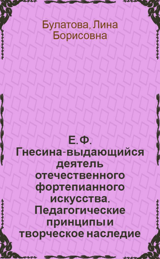 Е. Ф. Гнесина-выдающийся деятель отечественного фортепианного искусства. Педагогические принципы и творческое наследие : Автореф. дис. на соиск. учен. степ. к.иск
