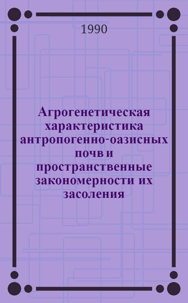 Агрогенетическая характеристика антропогенно-оазисных почв и пространственные закономерности их засоления:(На прим. Среднеамударьинского оазиса) : Автореф. дис. на соиск. учен. степ. к.с.-х.н