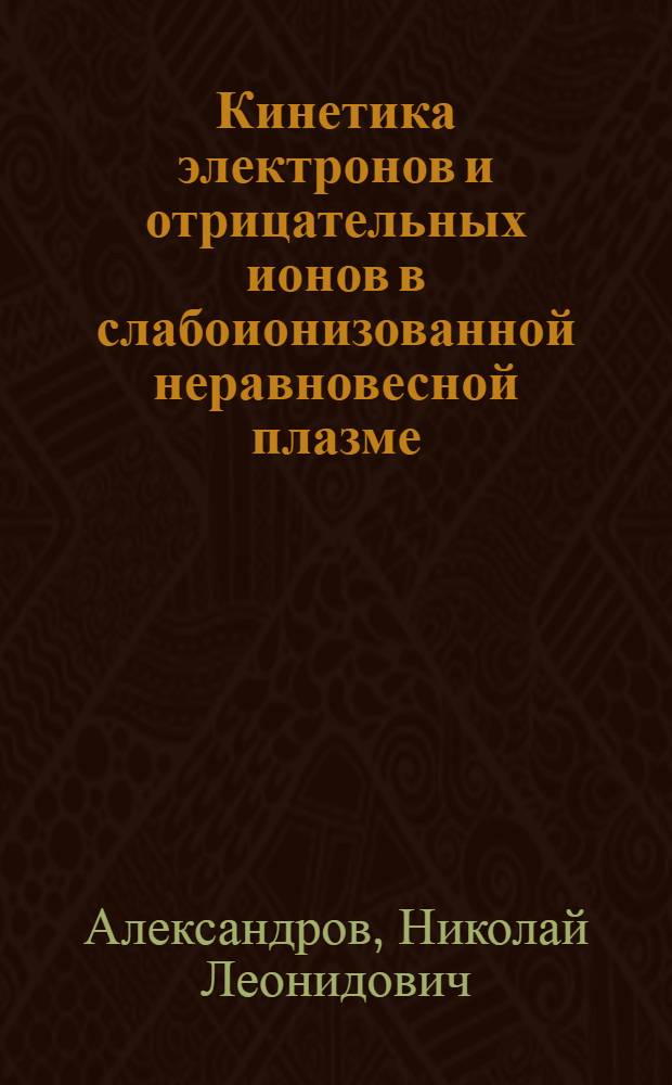Кинетика электронов и отрицательных ионов в слабоионизованной неравновесной плазме : Автореф. дис. на соиск. учен. степ. д.ф.-м.н