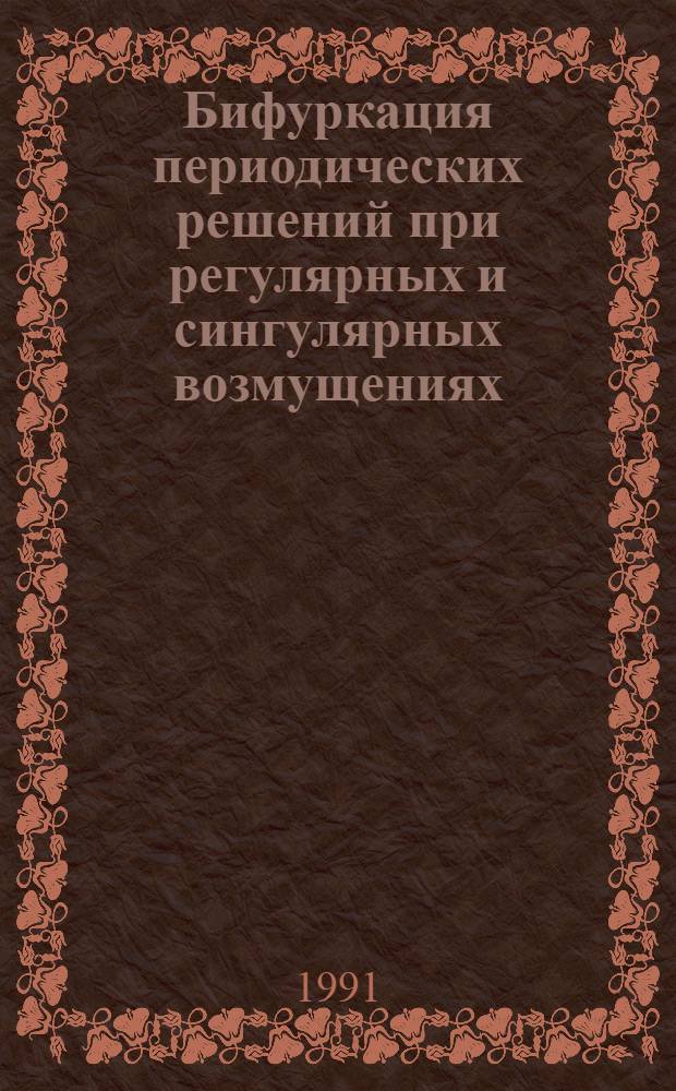Бифуркация периодических решений при регулярных и сингулярных возмущениях : Автореф. дис. на соиск. учен. степ. д.ф.-м.н