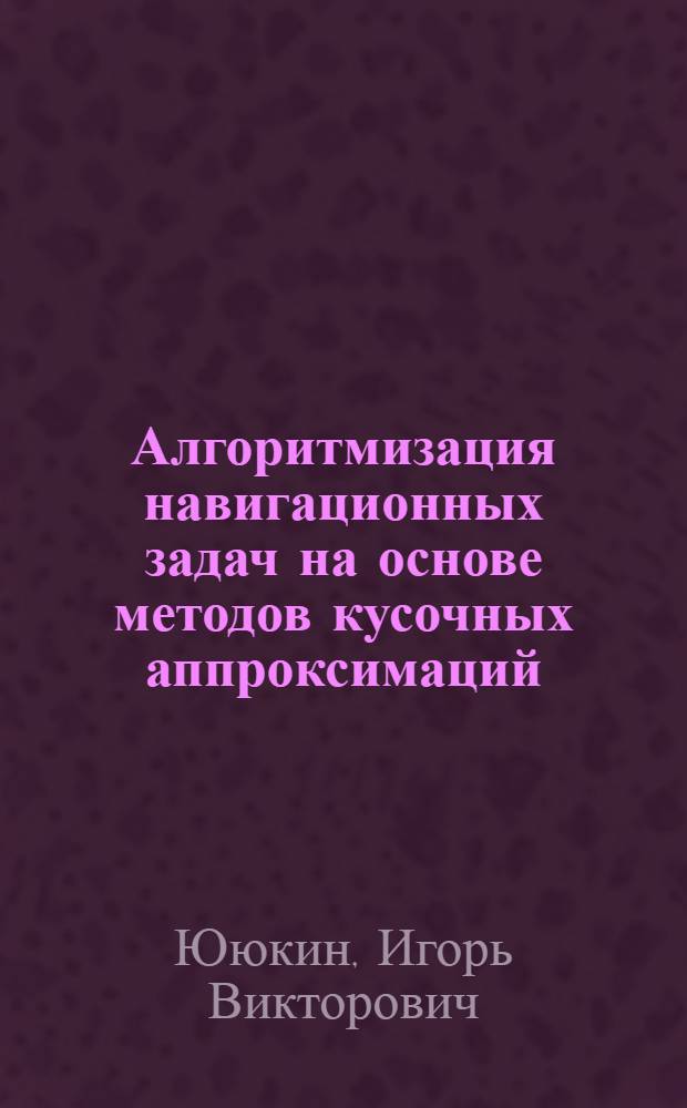 Алгоритмизация навигационных задач на основе методов кусочных аппроксимаций : Автореф. дис. на соиск. учен. степ. к.т.н