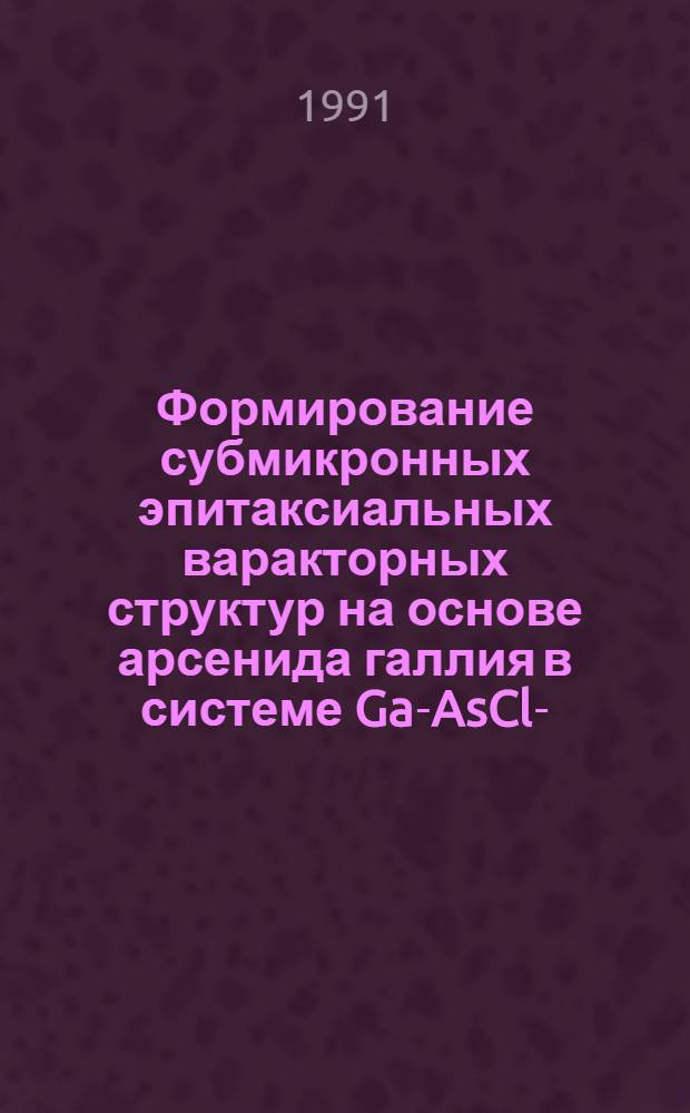 Формирование субмикронных эпитаксиальных варакторных структур на основе арсенида галлия в системе Ga-AsCl -H : Автореф. дис. на соиск. учен. степ. к.т.н