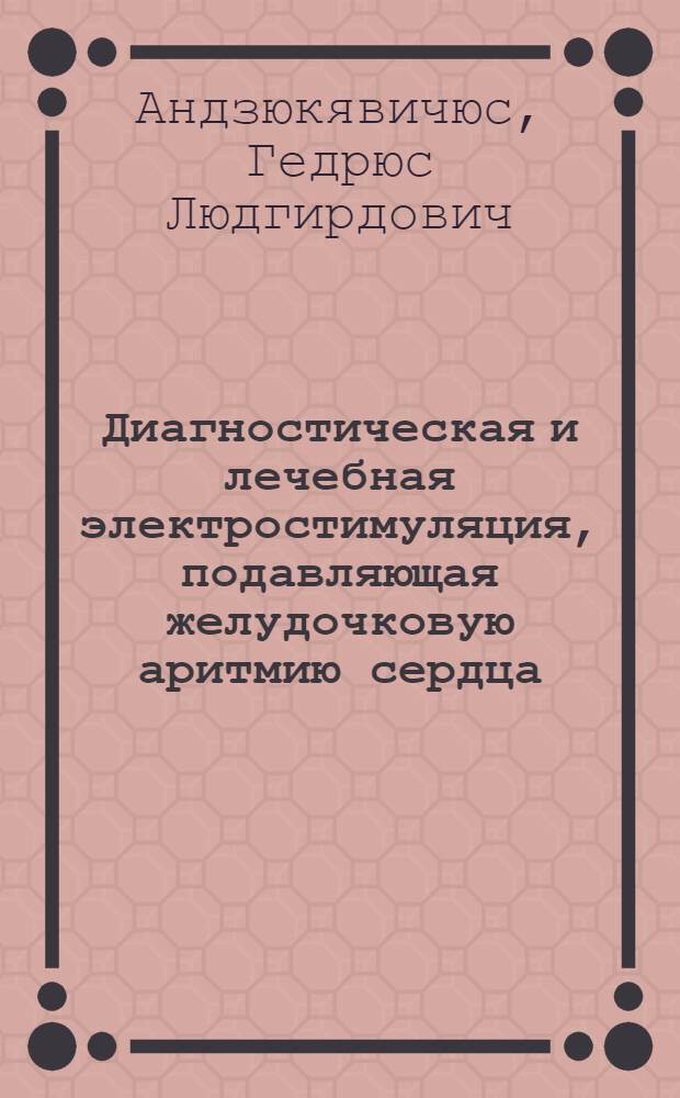 Диагностическая и лечебная электростимуляция, подавляющая желудочковую аритмию сердца : Автореф. дис. на соиск. учен. степ. к.м.н