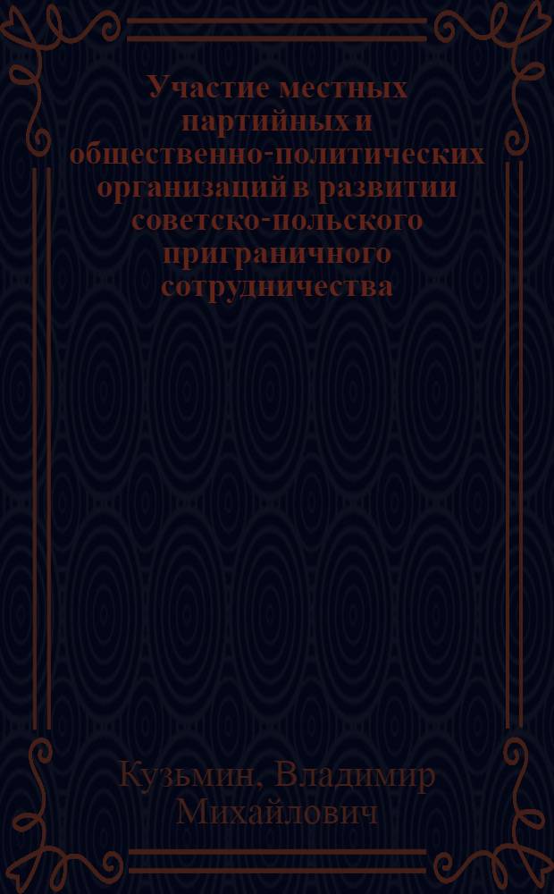 Участие местных партийных и общественно-политических организаций в развитии советско-польского приграничного сотрудничества. 1950-80-годы :(На материалах Калинингр. обл., Ольштын. и Эльблон. воеводств) : Автореф. дис. на соиск. учен. степ. к.ист.н