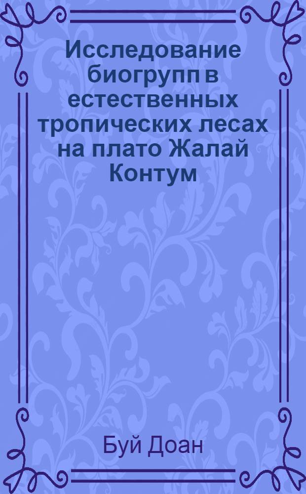 Исследование биогрупп в естественных тропических лесах на плато Жалай Контум :(На юге Вьетнама) : Автореф. дис. на соиск. учен. степ. к.с.-х.н
