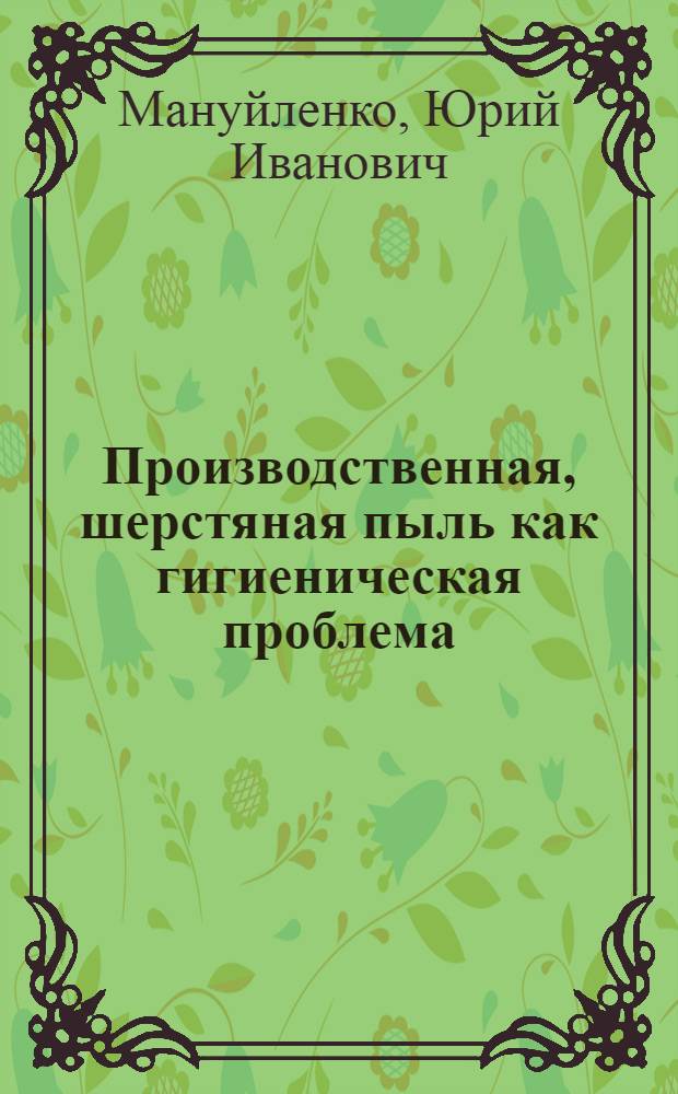 Производственная, шерстяная пыль как гигиеническая проблема : Автореф. дис. на соиск. учен. степ. д.м.н