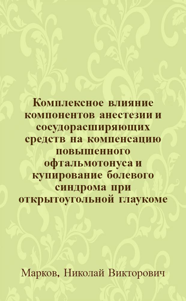 Комплексное влияние компонентов анестезии и сосудорасширяющих средств на компенсацию повышенного офтальмотонуса и купирование болевого синдрома при открытоугольной глаукоме : Автореф. дис. на соиск. учен. степ. к.м.н