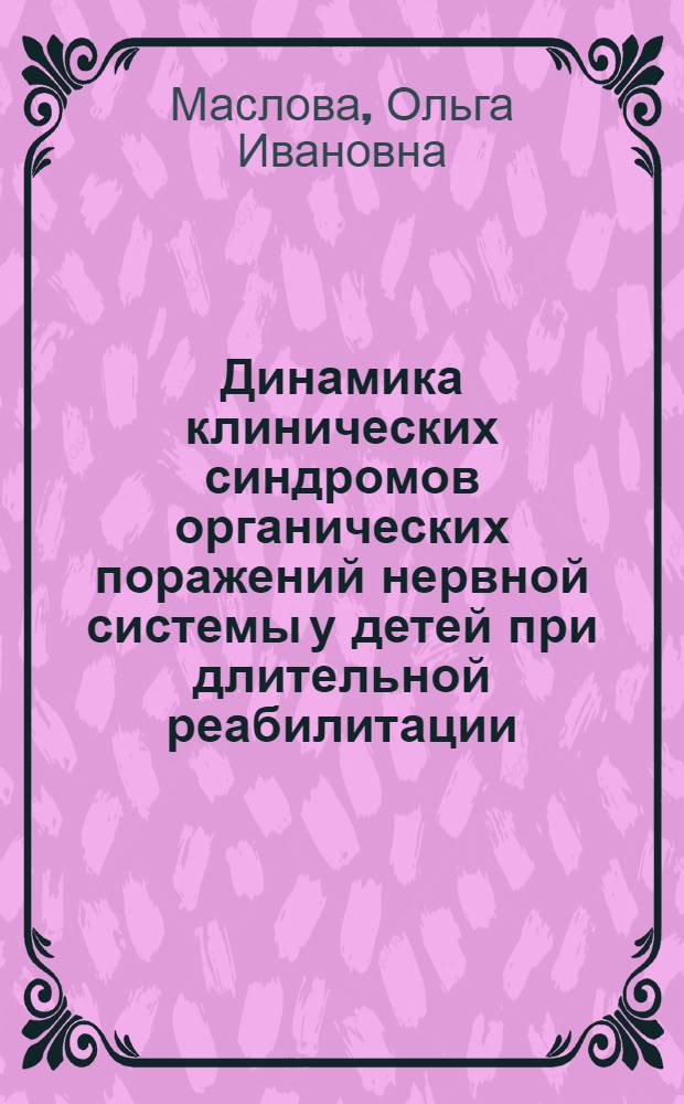 Динамика клинических синдромов органических поражений нервной системы у детей при длительной реабилитации : Автореф. дис. на соиск. учен. степ. д.м.н