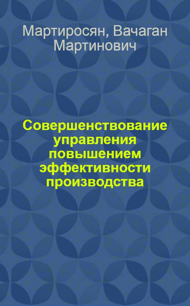Совершенствование управления повышением эффективности производства :(На прим. легкой пром-сти Респ. Армения) : Автореф. дис. на соиск. учен. степ. к.э.н