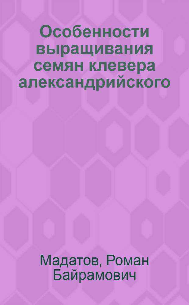 Особенности выращивания семян клевера александрийского (TRIFOLIUM ALEXANDINUM L.) в орошаемых условиях Кировабад-Казахской зоны Азербайджанской ССР : Автореф. дис. на соиск. учен. степ. к.с.-х.н