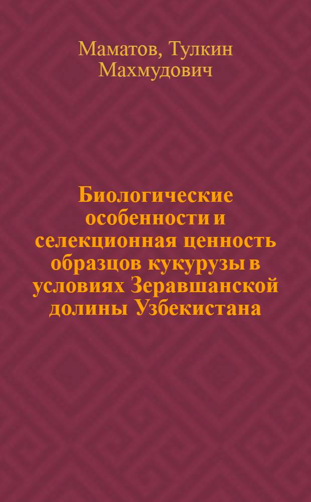 Биологические особенности и селекционная ценность образцов кукурузы в условиях Зеравшанской долины Узбекистана : Автореф. дис. на соиск. учен. степ. к.с.-х.н