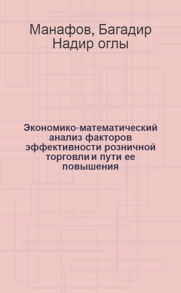 Экономико-математический анализ факторов эффективности розничной торговли и пути ее повышения :(На прим. АзССР) : Автореф. дис. на соиск. учен. степ. к.э.н