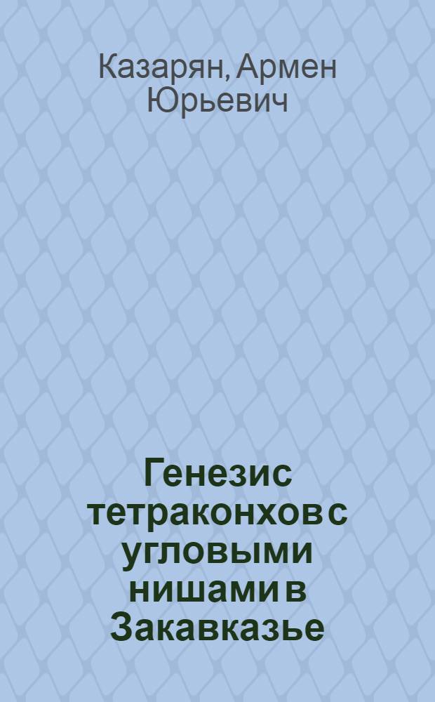 Генезис тетраконхов с угловыми нишами в Закавказье : Автореф. дис. на соиск. учен. степ. к.иск