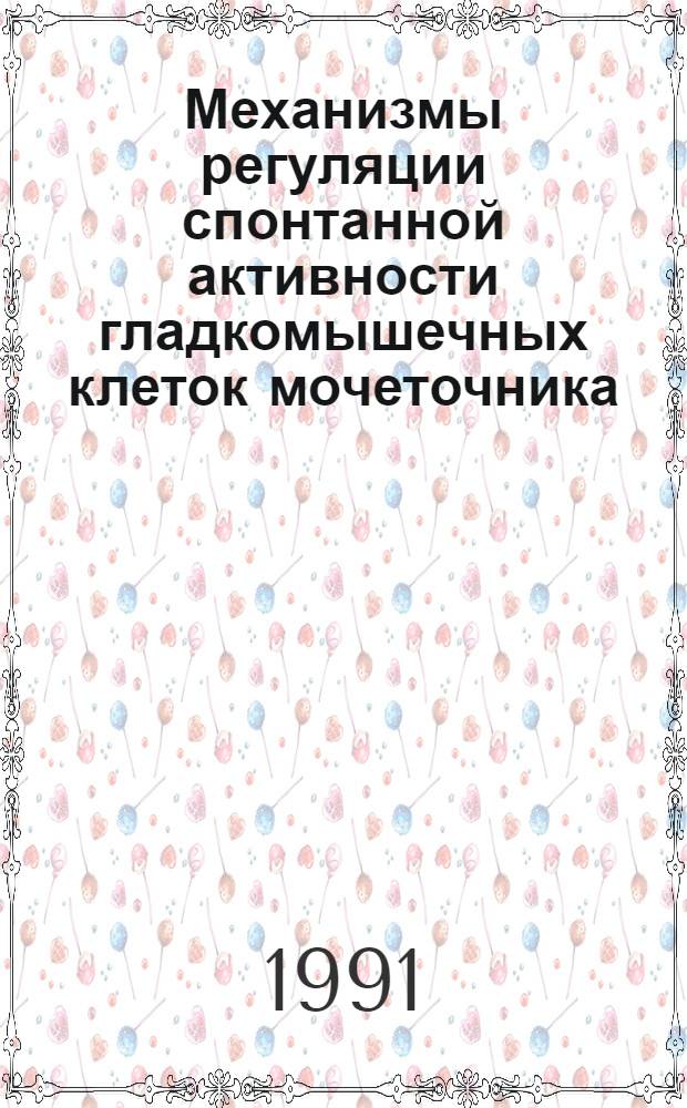 Механизмы регуляции спонтанной активности гладкомышечных клеток мочеточника : Автореф. дис. на соиск. учен. степ. д.б.н