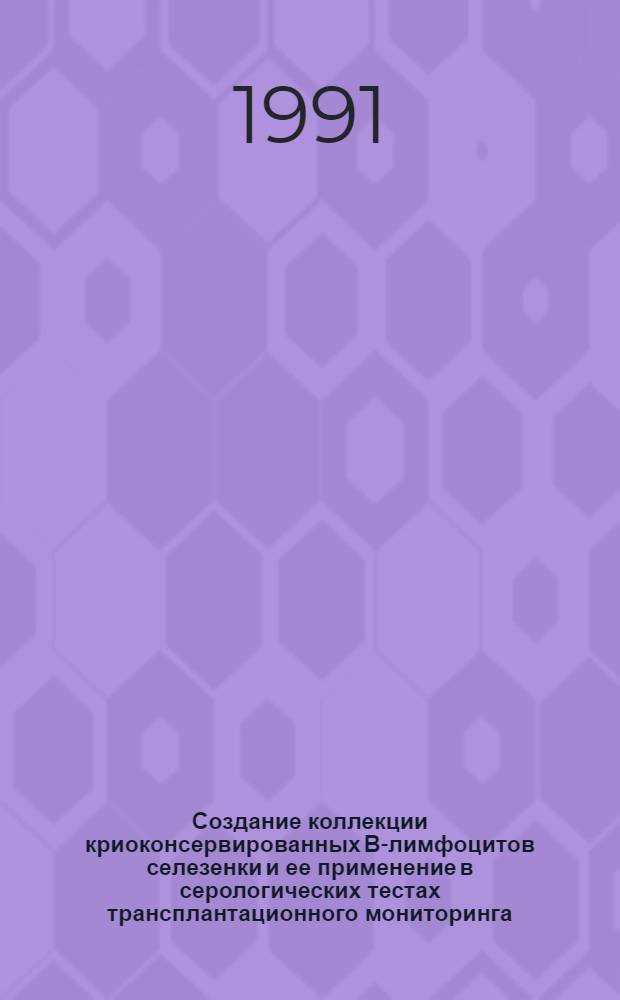 Создание коллекции криоконсервированных В-лимфоцитов селезенки и ее применение в серологических тестах трансплантационного мониторинга : Автореф. дис. на соиск. учен. степ. к.б.н