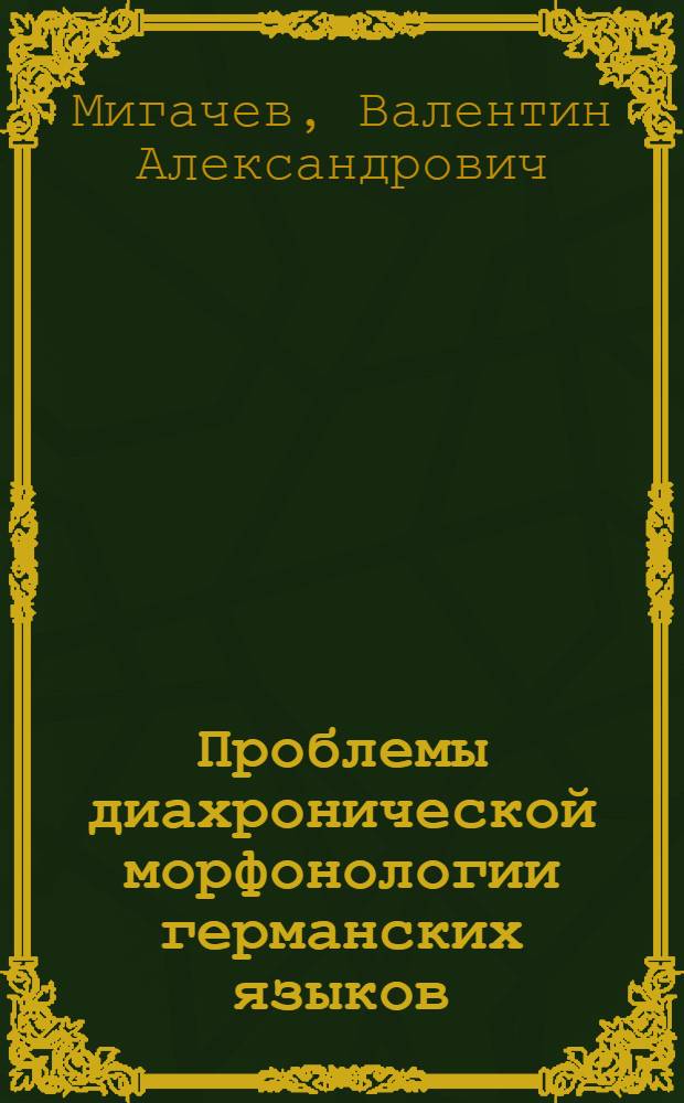Проблемы диахронической морфонологии германских языков :(Опыт реконструкции морфонол. процессов) : Автореф. дис. на соиск. учен. степ. д.филол.н