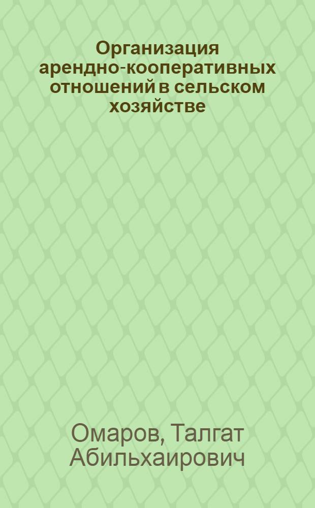Организация арендно-кооперативных отношений в сельском хозяйстве : Автореф. дис. на соиск. учен. степ. к.э.н