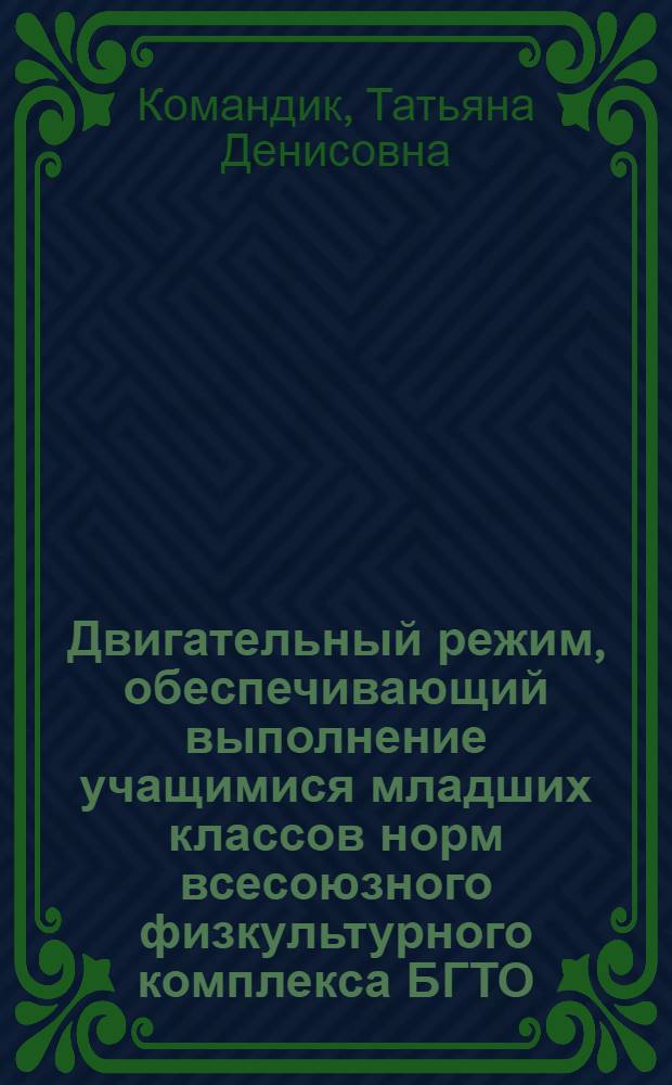 Двигательный режим, обеспечивающий выполнение учащимися младших классов норм всесоюзного физкультурного комплекса БГТО : Автореф. дис. на соиск. учен. степ. к.п.н